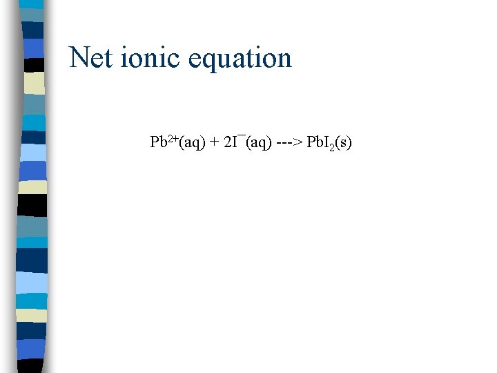 Net ionic equation Pb 2+(aq) + 2 I¯(aq) ---> Pb. I 2(s) 