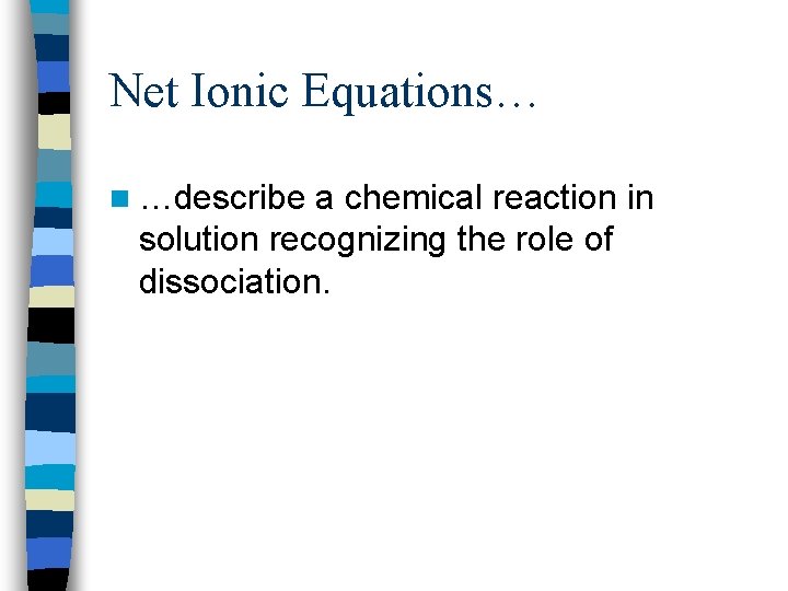 Net Ionic Equations… n …describe a chemical reaction in solution recognizing the role of