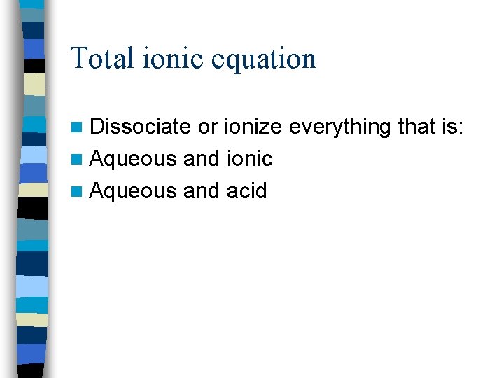 Total ionic equation n Dissociate or ionize everything that is: n Aqueous and ionic