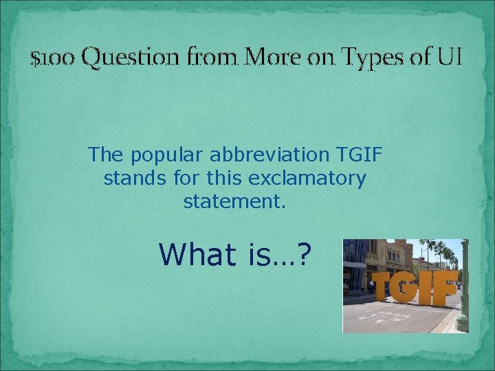 $100 Question from More on Types of UI The popular abbreviation TGIF stands for