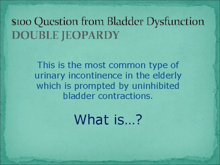 $100 Question from Bladder Dysfunction DOUBLE JEOPARDY This is the most common type of