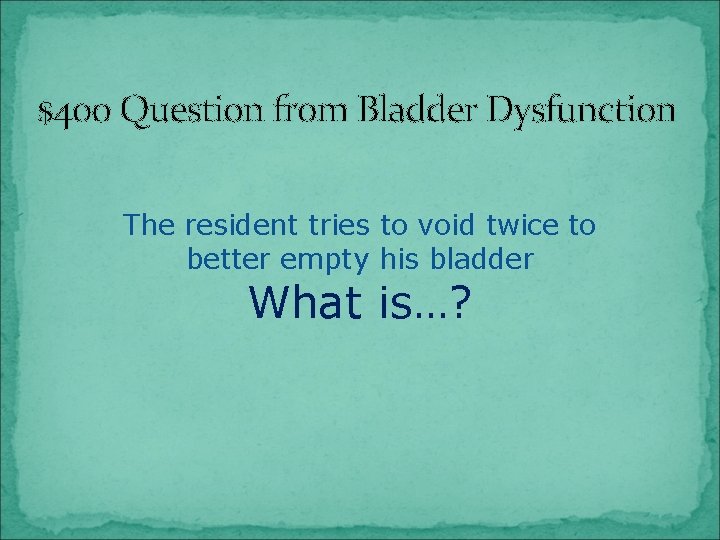 $400 Question from Bladder Dysfunction The resident tries to void twice to better empty