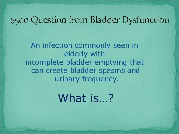 $500 Question from Bladder Dysfunction An infection commonly seen in elderly with incomplete bladder
