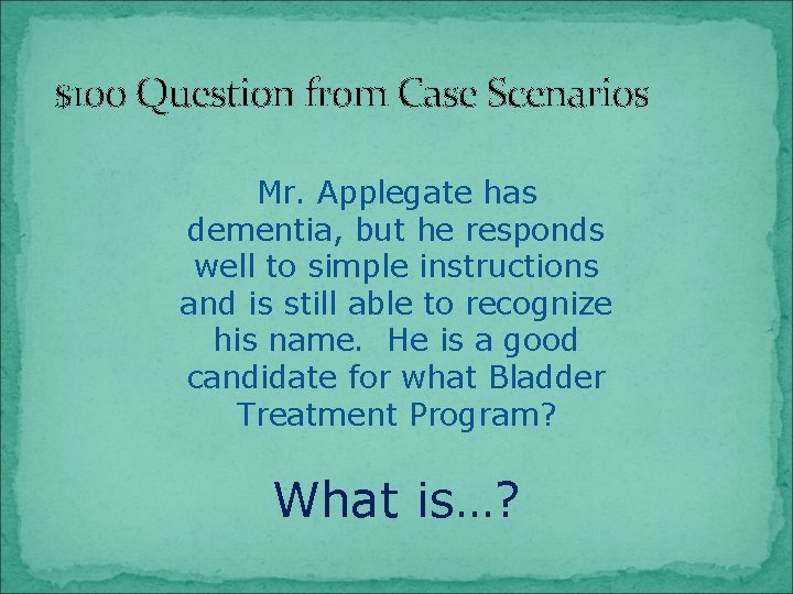 $100 Question from Case Scenarios Mr. Applegate has dementia, but he responds well to