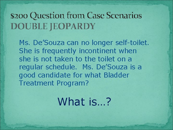 $200 Question from Case Scenarios DOUBLE JEOPARDY Ms. De’Souza can no longer self-toilet. She