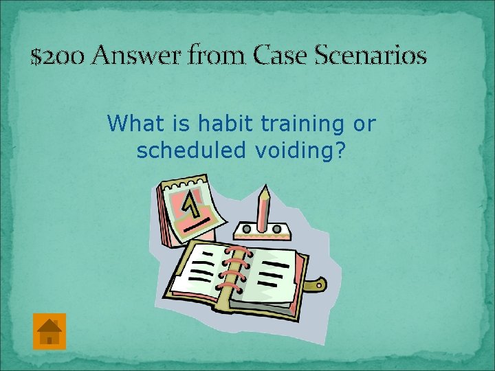 $200 Answer from Case Scenarios What is habit training or scheduled voiding? 