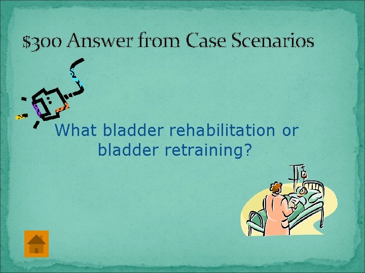 $300 Answer from Case Scenarios What bladder rehabilitation or bladder retraining? 