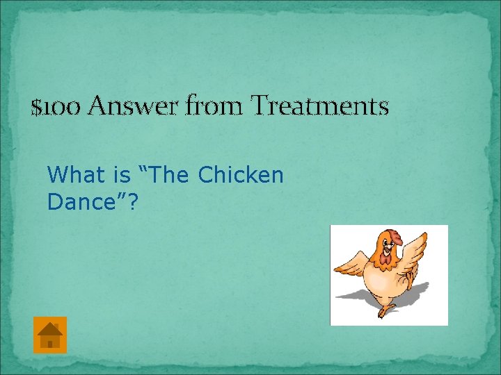 $100 Answer from Treatments What is “The Chicken Dance”? 