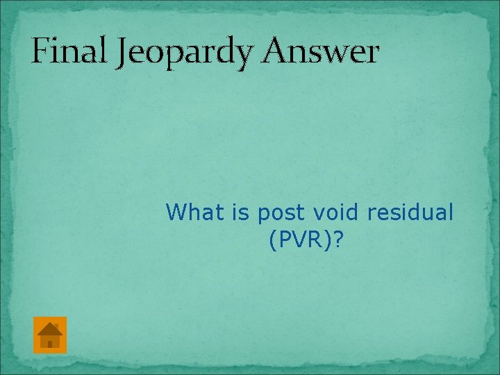 Final Jeopardy Answer What is post void residual (PVR)? 