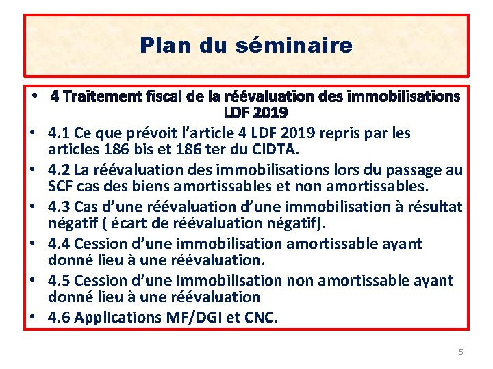 Plan du séminaire • 4 Traitement fiscal de la réévaluation des immobilisations LDF 2019 Plan du séminaire • 4 Traitement fiscal de la réévaluation des immobilisations LDF 2019
