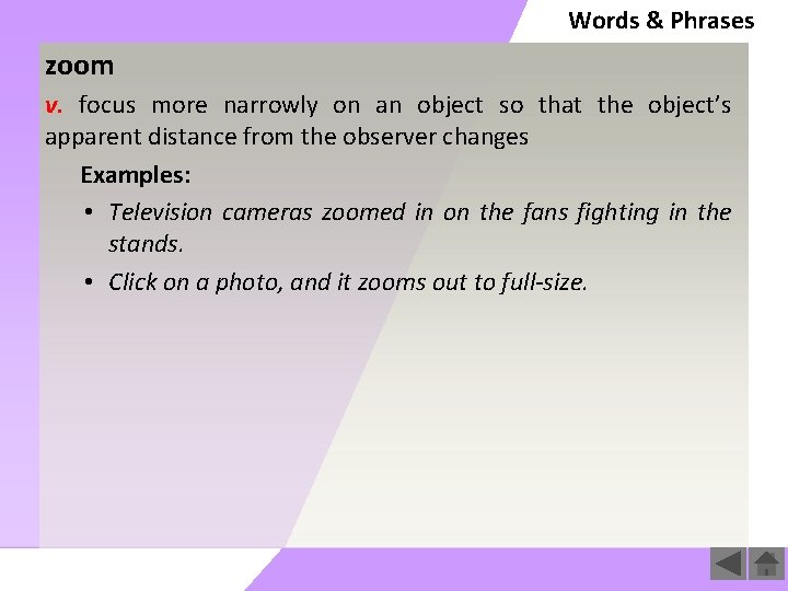 Words & Phrases zoom v. focus more narrowly on an object so that the