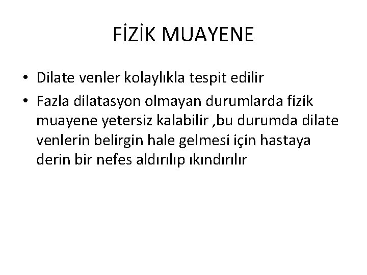 FİZİK MUAYENE • Dilate venler kolaylıkla tespit edilir • Fazla dilatasyon olmayan durumlarda fizik