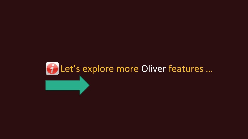 Let’s explore more Oliver features … 