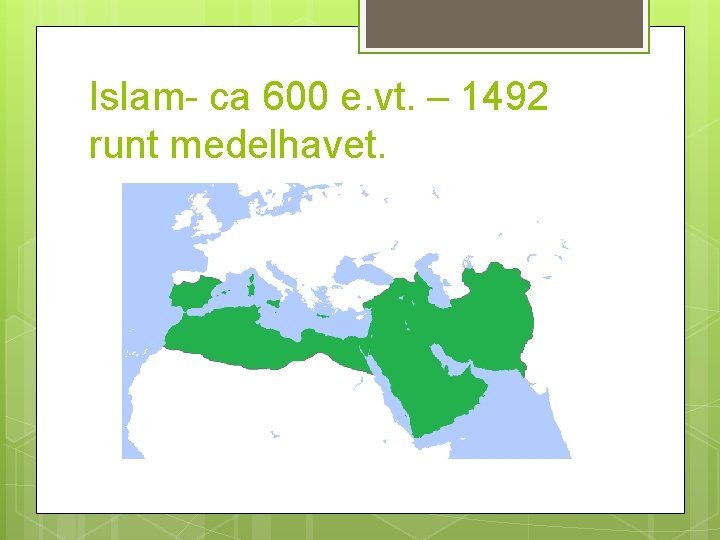 Islam- ca 600 e. vt. – 1492 runt medelhavet. 