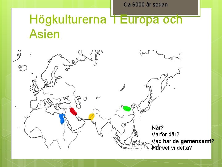 Ca 6000 år sedan Högkulturerna i Europa och Asien. När? Varför där? Vad har