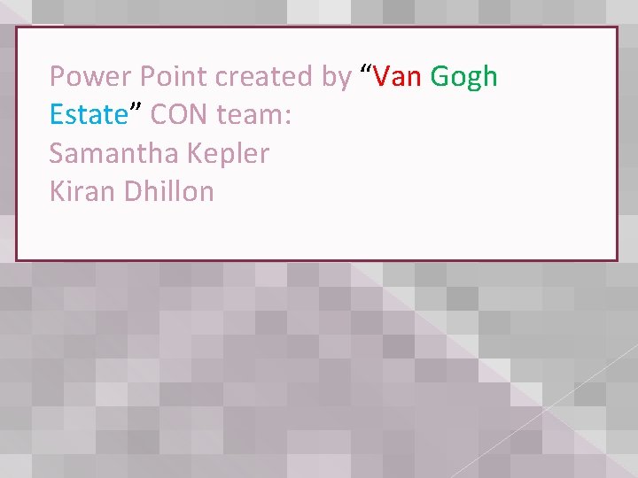 Power Point created by “Van Gogh Estate” CON team: Samantha Kepler Kiran Dhillon 