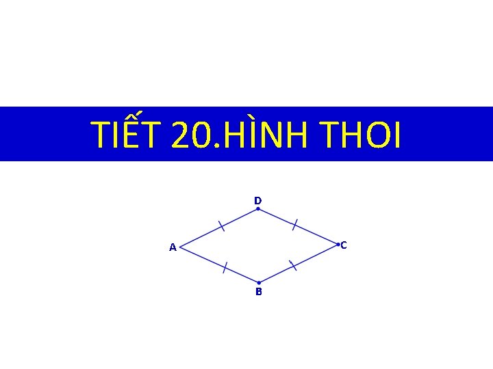 TIẾT 20. HÌNH THOI D C A B 