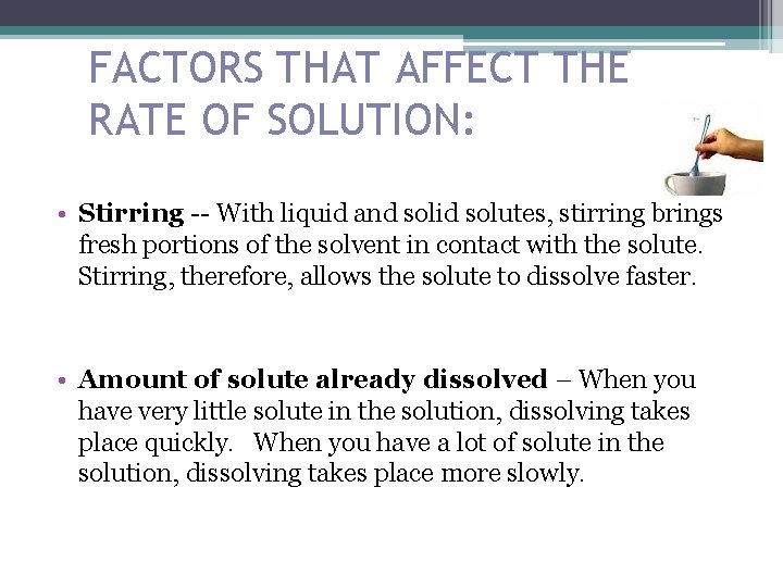 FACTORS THAT AFFECT THE RATE OF SOLUTION: • Stirring -- With liquid and solid FACTORS THAT AFFECT THE RATE OF SOLUTION: • Stirring -- With liquid and solid