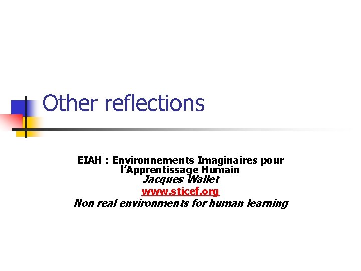 Other reflections EIAH : Environnements Imaginaires pour l’Apprentissage Humain Jacques Wallet www. sticef. org