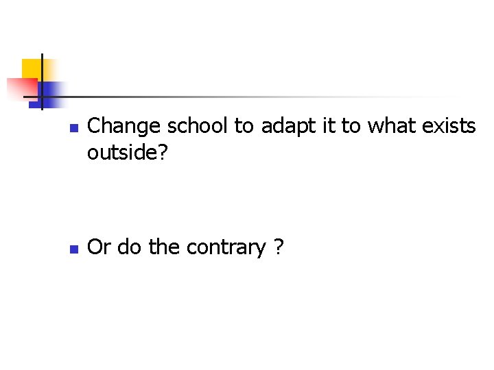 n n Change school to adapt it to what exists outside? Or do the