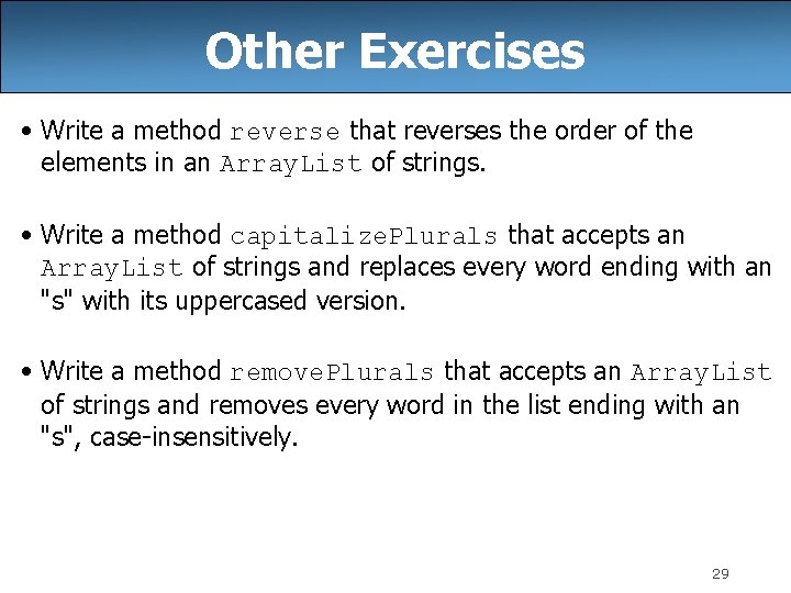 Other Exercises • Write a method reverse that reverses the order of the elements Other Exercises • Write a method reverse that reverses the order of the elements