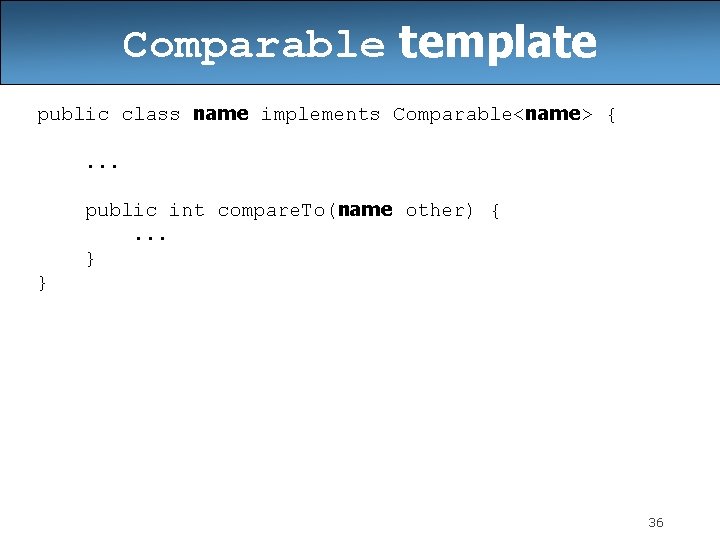 Comparable template public class name implements Comparable<name> {. . . public int compare. To(name