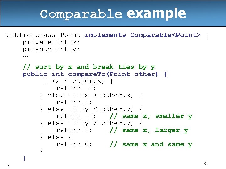Comparable example public class Point implements Comparable<Point> { private int x; private int y; Comparable example public class Point implements Comparable<Point> { private int x; private int y;