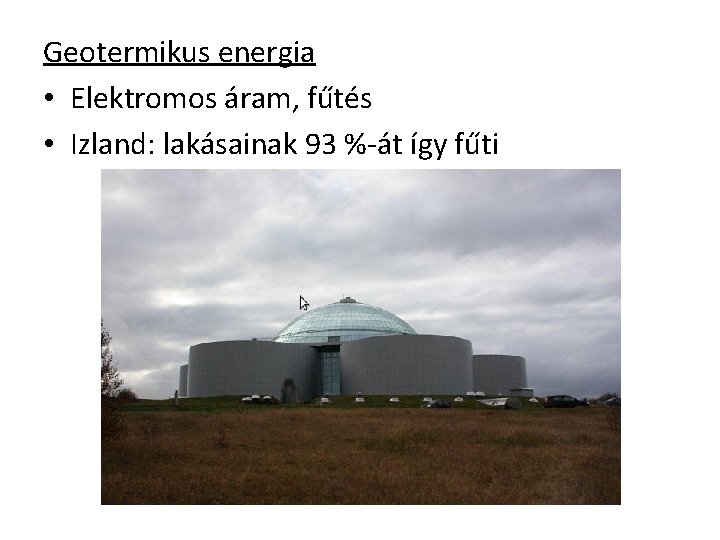 Geotermikus energia • Elektromos áram, fűtés • Izland: lakásainak 93 %-át így fűti 