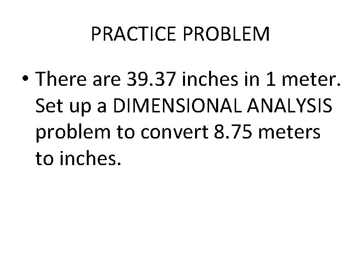 PRACTICE PROBLEM • There are 39. 37 inches in 1 meter. Set up a