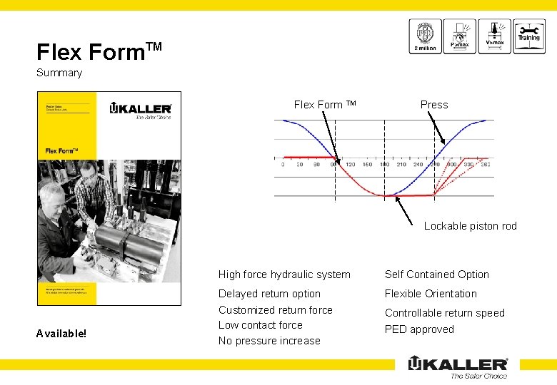 Flex Form. TM Summary Flex Form TM Press Lockable piston rod Available! High force