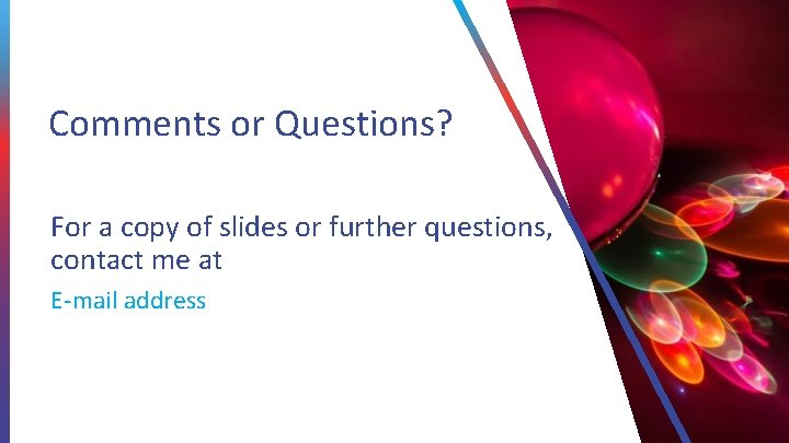 Comments or Questions? For a copy of slides or further questions, contact me at