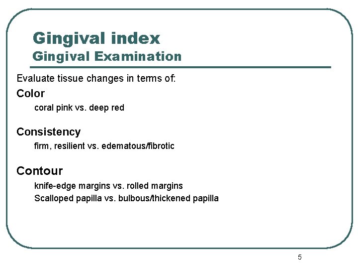 Gingival index Gingival Examination Evaluate tissue changes in terms of: Color coral pink vs.
