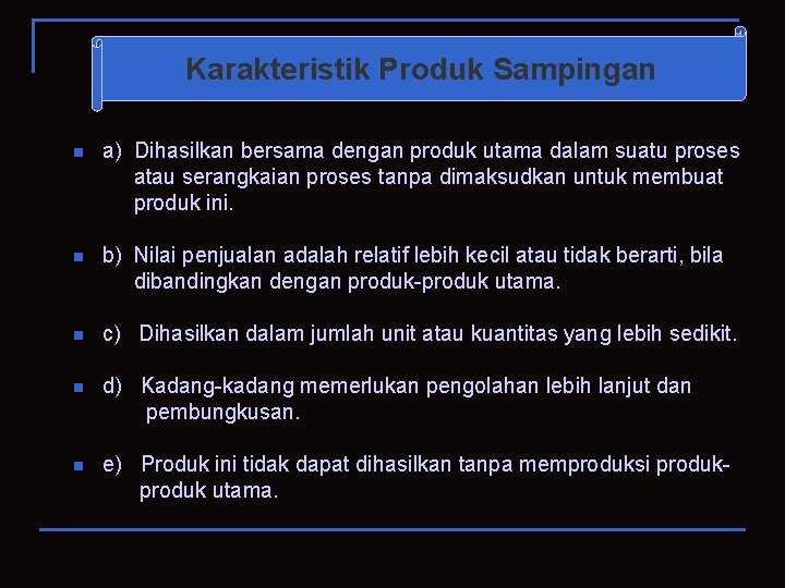 Karakteristik Produk Sampingan a) Dihasilkan bersama dengan produk utama dalam suatu proses atau serangkaian