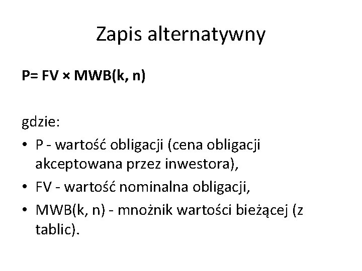 Zapis alternatywny P= FV × MWB(k, n) gdzie: • P - wartość obligacji (cena