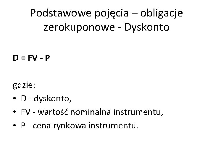 Podstawowe pojęcia – obligacje zerokuponowe - Dyskonto D = FV - P gdzie: •