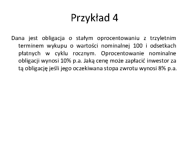 Przykład 4 Dana jest obligacja o stałym oprocentowaniu z trzyletnim terminem wykupu o wartości