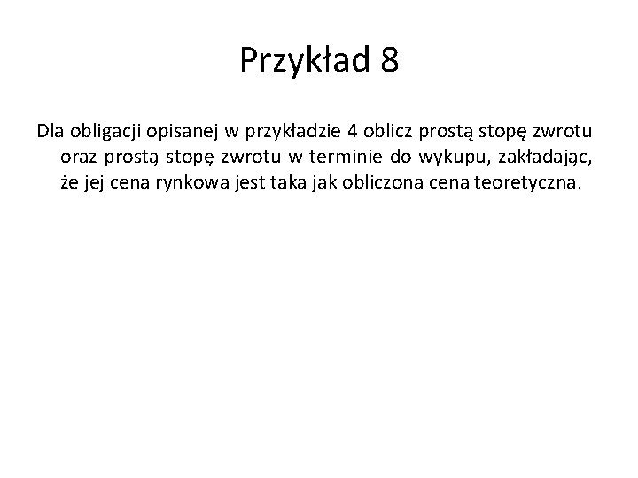 Przykład 8 Dla obligacji opisanej w przykładzie 4 oblicz prostą stopę zwrotu oraz prostą