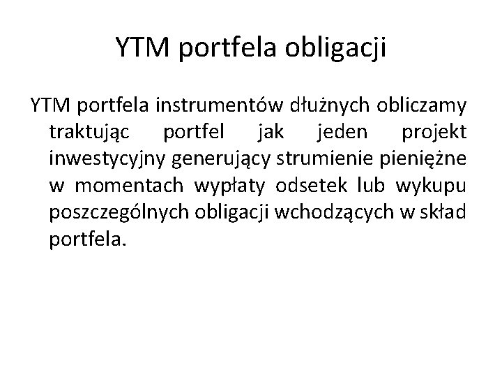 YTM portfela obligacji YTM portfela instrumentów dłużnych obliczamy traktując portfel jak jeden projekt inwestycyjny