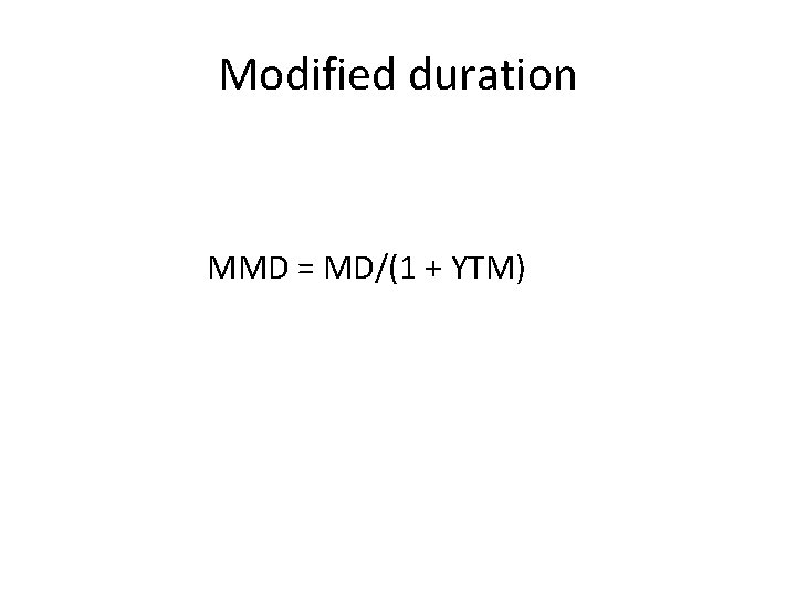 Modified duration MMD = MD/(1 + YTM) 