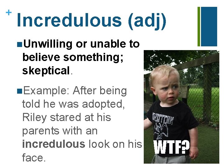 + Incredulous (adj) n. Unwilling or unable to believe something; skeptical. n. Example: After