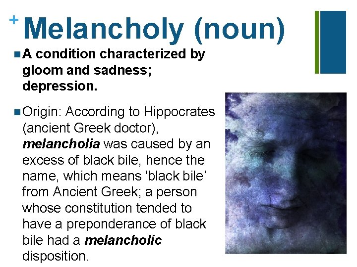 + Melancholy (noun) n. A condition characterized by gloom and sadness; depression. n Origin: