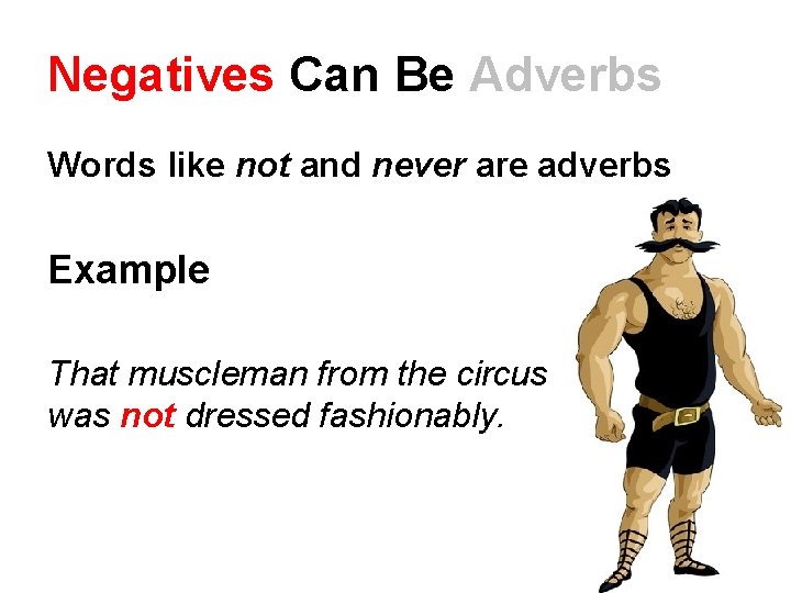 Negatives Can Be Adverbs Words like not and never are adverbs Example That muscleman