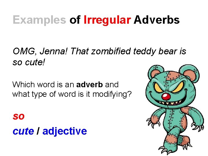 Examples of Irregular Adverbs OMG, Jenna! That zombified teddy bear is so cute! Which