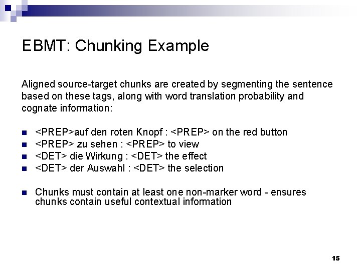 EBMT: Chunking Example Aligned source-target chunks are created by segmenting the sentence based on