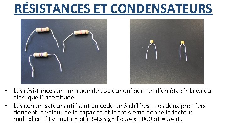 RÉSISTANCES ET CONDENSATEURS • Les résistances ont un code de couleur qui permet d’en