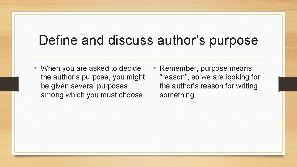 Define and discuss author’s purpose • When you are asked to decide the author’s