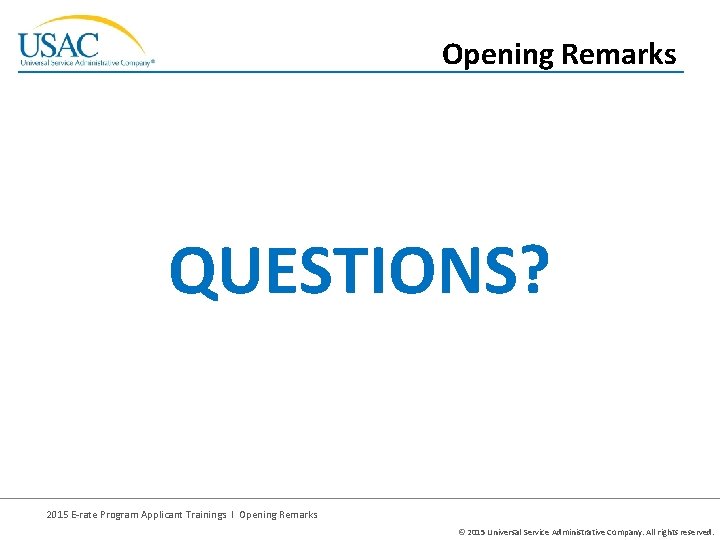 Opening Remarks QUESTIONS? 2015 E-rate Program Applicant Trainings I Opening Remarks © 2015 Universal
