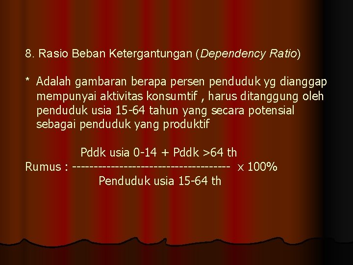 8. Rasio Beban Ketergantungan (Dependency Ratio) * Adalah gambaran berapa persen penduduk yg dianggap