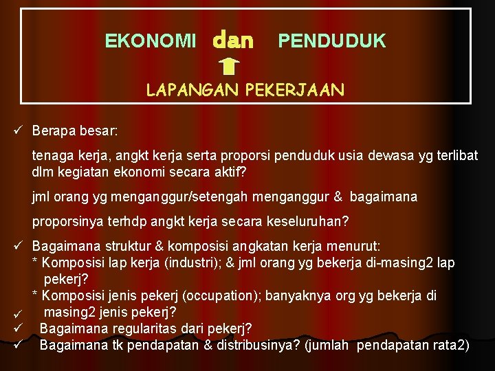 EKONOMI dan PENDUDUK LAPANGAN PEKERJAAN ü Berapa besar: tenaga kerja, angkt kerja serta proporsi