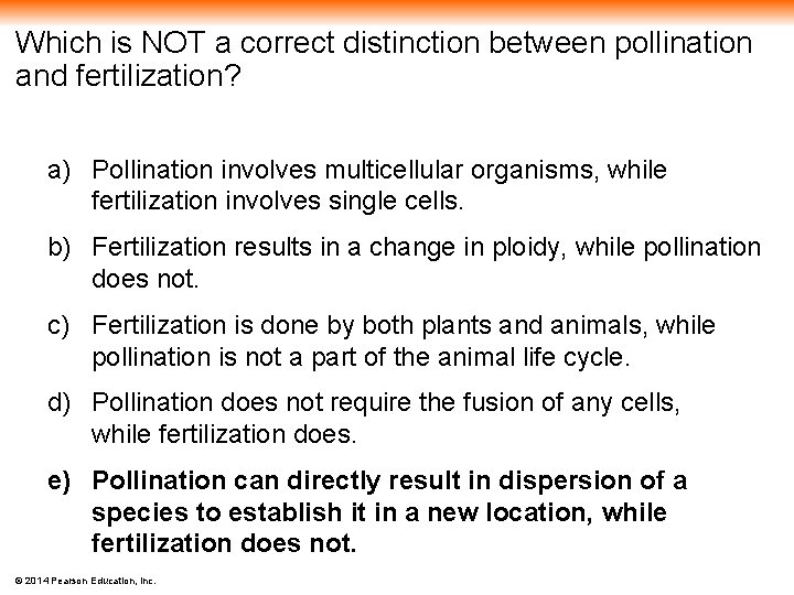 Which is NOT a correct distinction between pollination and fertilization? a) Pollination involves multicellular